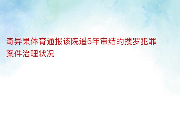 奇异果体育通报该院遥5年审结的搜罗犯罪案件治理状况