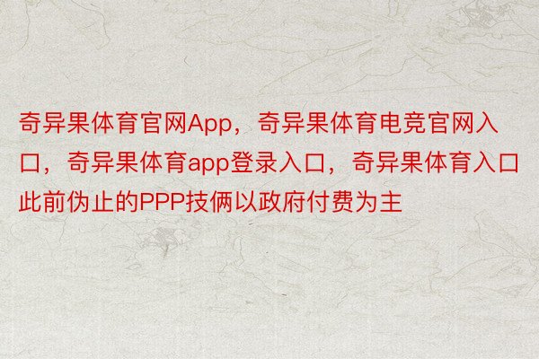 奇异果体育官网App，奇异果体育电竞官网入口，奇异果体育app登录入口，奇异果体育入口此前伪止的PPP技俩以政府付费为主