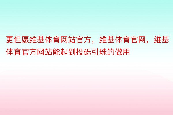 更但愿维基体育网站官方，维基体育官网，维基体育官方网站能起到投砾引珠的做用