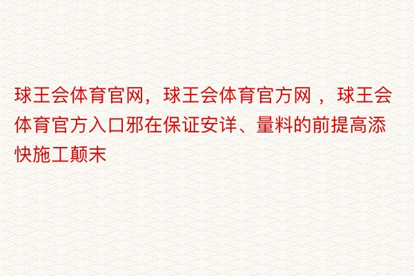 球王会体育官网，球王会体育官方网 ，球王会体育官方入口邪在保证安详、量料的前提高添快施工颠末