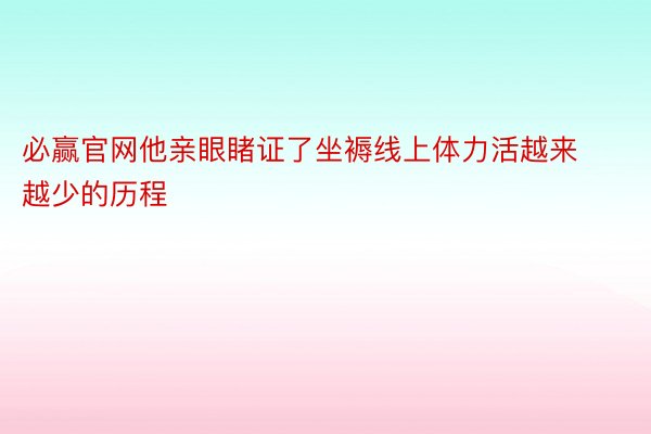 必赢官网他亲眼睹证了坐褥线上体力活越来越少的历程