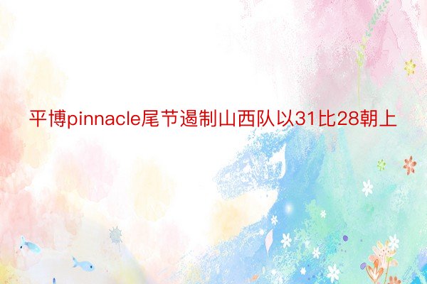 平博pinnacle尾节遏制山西队以31比28朝上