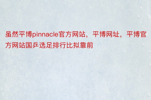 虽然平博pinnacle官方网站，平博网址，平博官方网站国乒选足排行比拟靠前