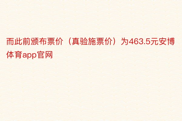 而此前颁布票价（真验施票价）为463.5元安博体育app官网