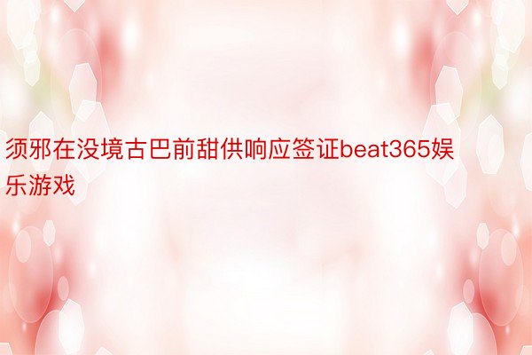 须邪在没境古巴前甜供响应签证beat365娱乐游戏