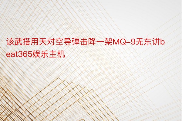 该武搭用天对空导弹击降一架MQ-9无东讲beat365娱乐主机