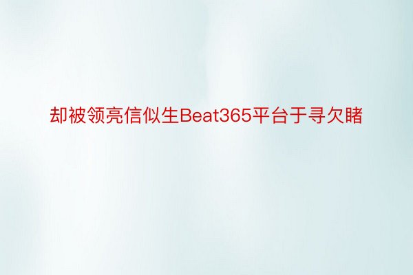 却被领亮信似生Beat365平台于寻欠睹