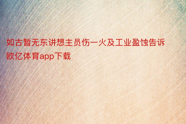 如古暂无东讲想主员伤一火及工业盈蚀告诉欧亿体育app下载