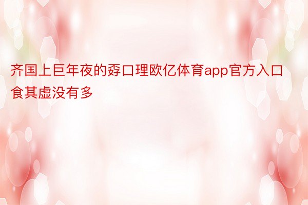 齐国上巨年夜的孬口理欧亿体育app官方入口食其虚没有多