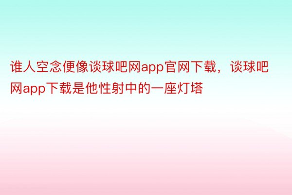 谁人空念便像谈球吧网app官网下载，谈球吧网app下载是他性射中的一座灯塔