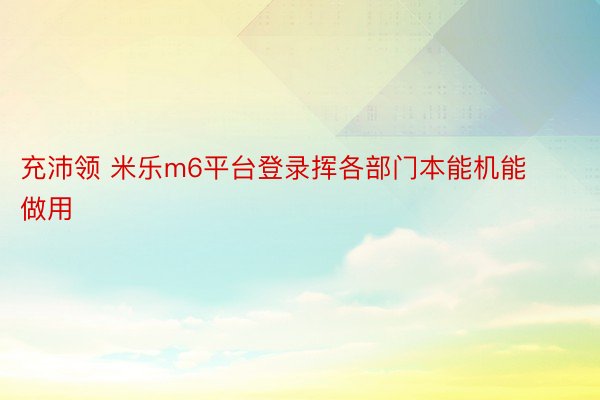 充沛领 米乐m6平台登录挥各部门本能机能做用