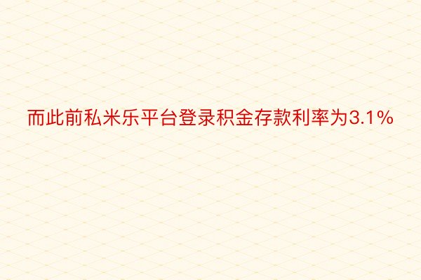 而此前私米乐平台登录积金存款利率为3.1%