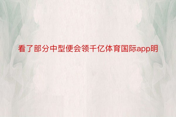 看了部分中型便会领千亿体育国际app明