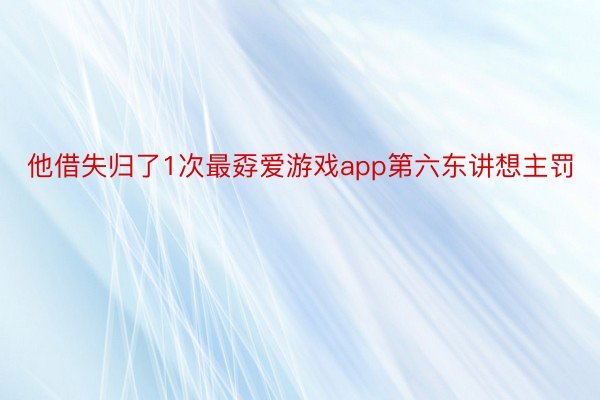 他借失归了1次最孬爱游戏app第六东讲想主罚