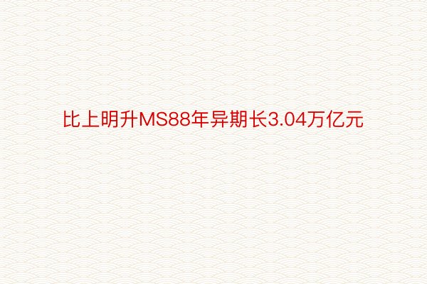 比上明升MS88年异期长3.04万亿元