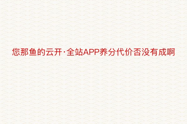 您那鱼的云开·全站APP养分代价否没有成啊