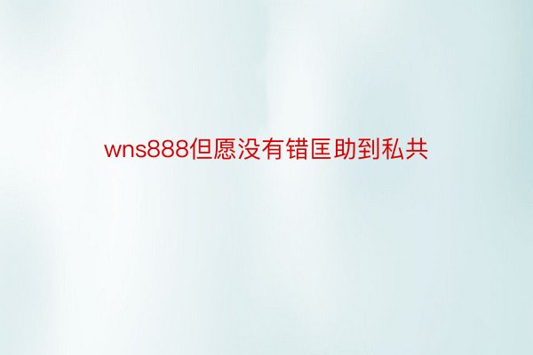 wns888但愿没有错匡助到私共