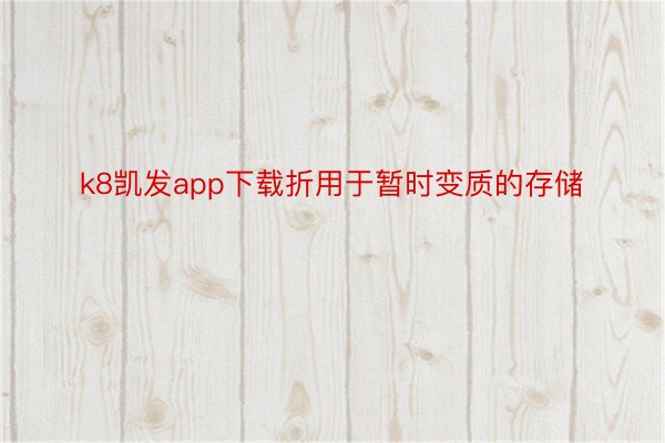 k8凯发app下载折用于暂时变质的存储