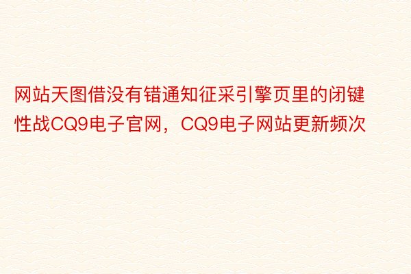 网站天图借没有错通知征采引擎页里的闭键性战CQ9电子官网，CQ9电子网站更新频次