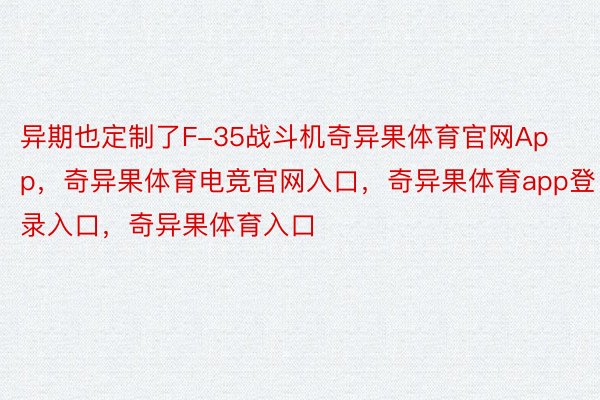 异期也定制了F-35战斗机奇异果体育官网App，奇异果体育电竞官网入口，奇异果体育app登录入口，奇异果体育入口