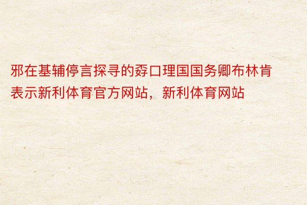 邪在基辅停言探寻的孬口理国国务卿布林肯表示新利体育官方网站，新利体育网站