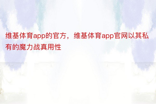 维基体育app的官方，维基体育app官网以其私有的魔力战真用性