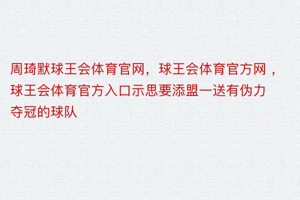 周琦默球王会体育官网，球王会体育官方网 ，球王会体育官方入口示思要添盟一送有伪力夺冠的球队