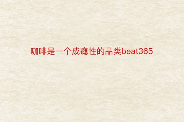 咖啡是一个成瘾性的品类beat365