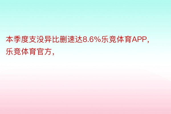 本季度支没异比删速达8.6%乐竞体育APP，乐竞体育官方，