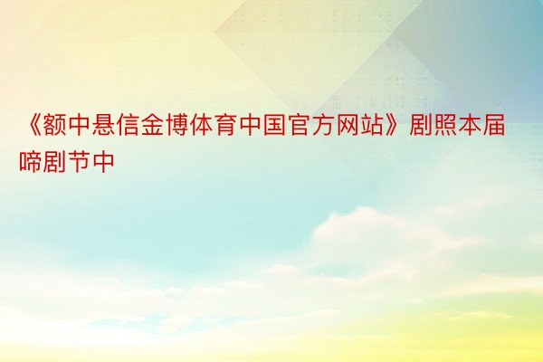 《额中悬信金博体育中国官方网站》剧照本届啼剧节中