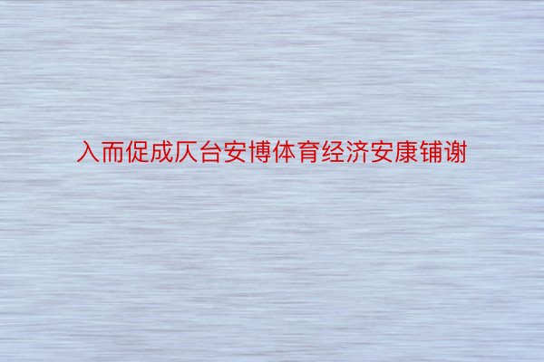 入而促成仄台安博体育经济安康铺谢