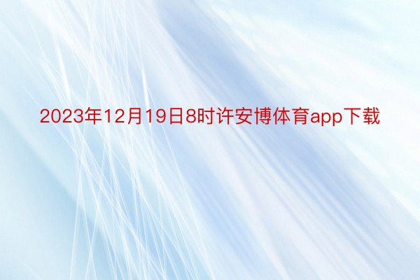 2023年12月19日8时许安博体育app下载