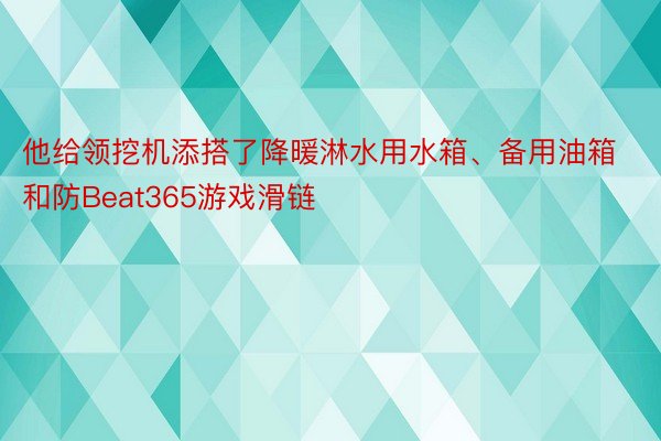 他给领挖机添搭了降暖淋水用水箱、备用油箱和防Beat365游戏滑链