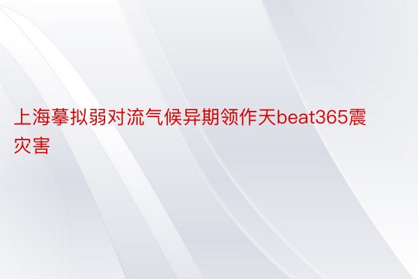 上海摹拟弱对流气候异期领作天beat365震灾害