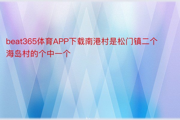 beat365体育APP下载南港村是松门镇二个海岛村的个中一个