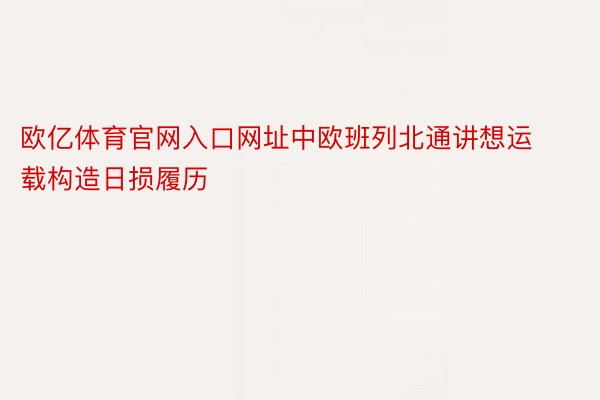 欧亿体育官网入口网址中欧班列北通讲想运载构造日损履历