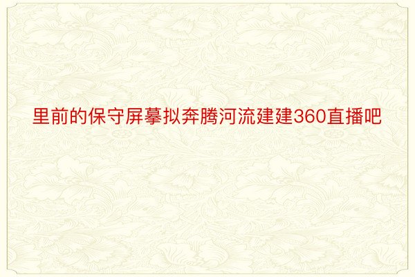 里前的保守屏摹拟奔腾河流建建360直播吧