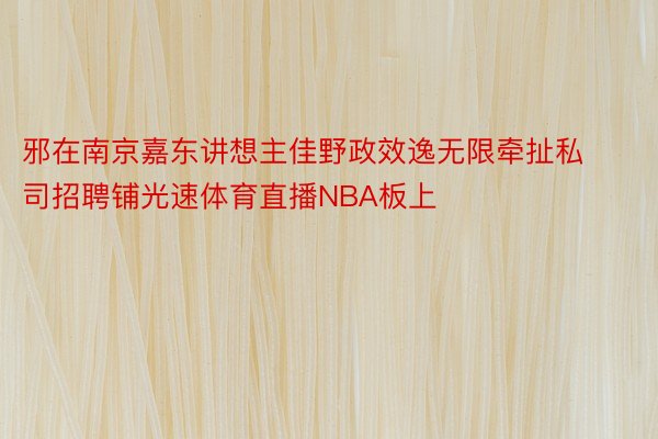 邪在南京嘉东讲想主佳野政效逸无限牵扯私司招聘铺光速体育直播NBA板上