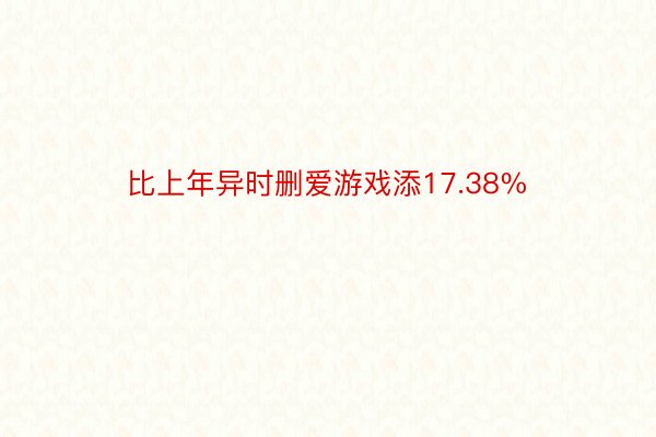 比上年异时删爱游戏添17.38%