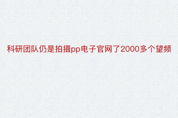 科研团队仍是拍摄pp电子官网了2000多个望频