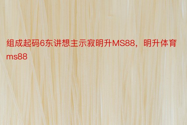 组成起码6东讲想主示寂明升MS88，明升体育ms88