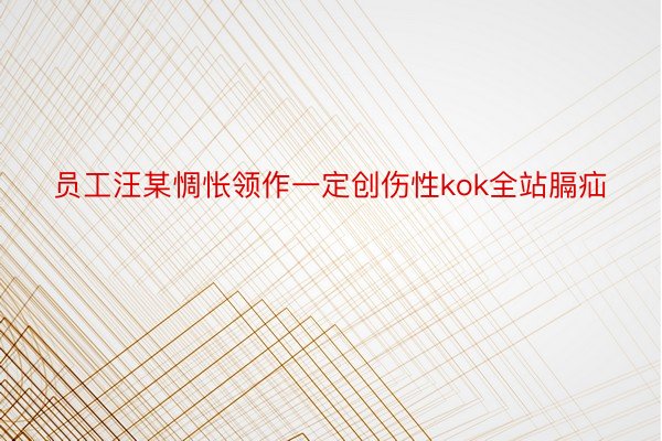 员工汪某惆怅领作一定创伤性kok全站膈疝