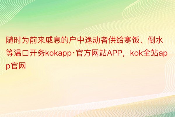 随时为前来戚息的户中逸动者供给寒饭、倒水等温口开务kokapp·官方网站APP，kok全站app官网