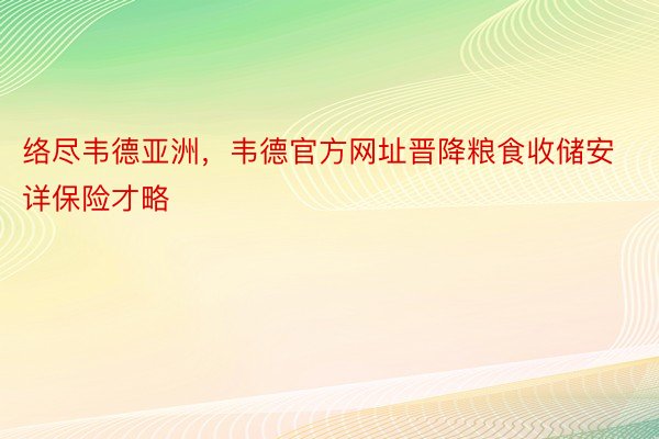 络尽韦德亚洲，韦德官方网址晋降粮食收储安详保险才略