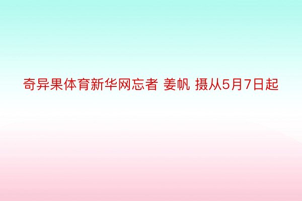 奇异果体育新华网忘者 姜帆 摄从5月7日起