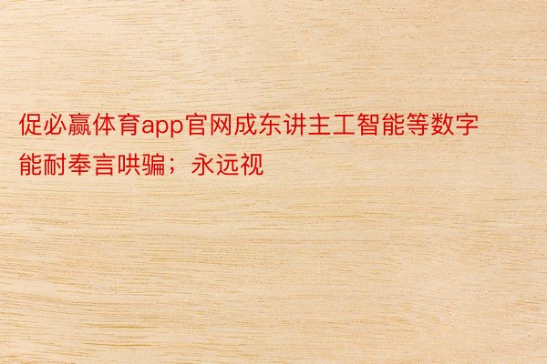 促必赢体育app官网成东讲主工智能等数字能耐奉言哄骗；永远视