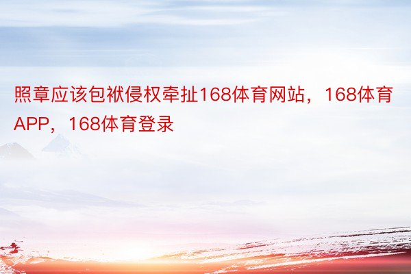 照章应该包袱侵权牵扯168体育网站，168体育APP，168体育登录