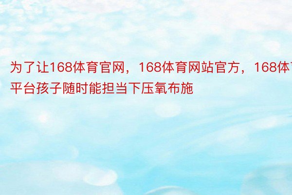 为了让168体育官网，168体育网站官方，168体育平台孩子随时能担当下压氧布施