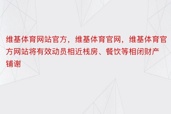 维基体育网站官方，维基体育官网，维基体育官方网站将有效动员相近栈房、餐饮等相闭财产铺谢