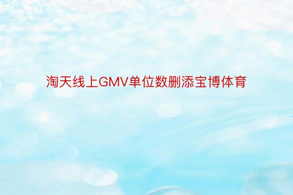 淘天线上GMV单位数删添宝博体育